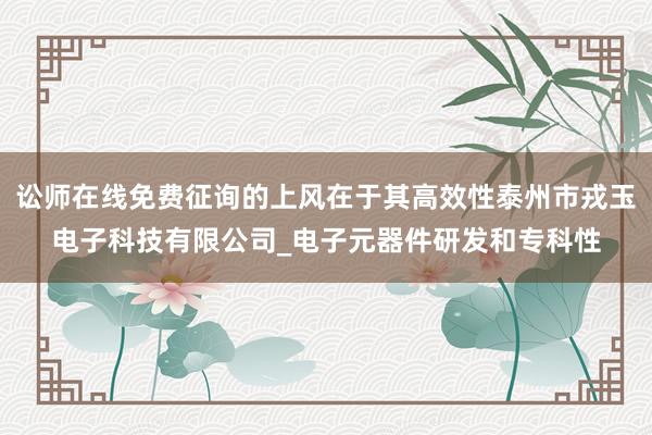 讼师在线免费征询的上风在于其高效性泰州市戎玉电子科技有限公司_电子元器件研发和专科性